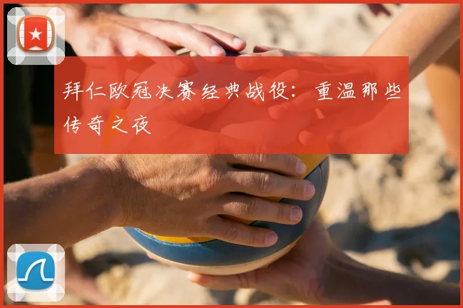 拜仁欧冠决赛经典战役：重温那些传奇之夜