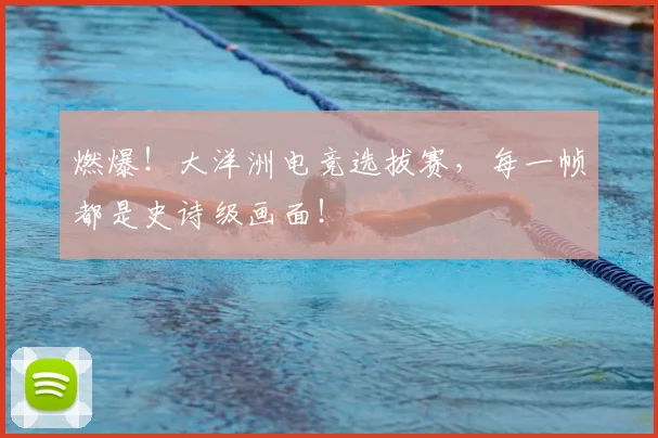燃爆！大洋洲电竞选拔赛，每一帧都是史诗级画面！