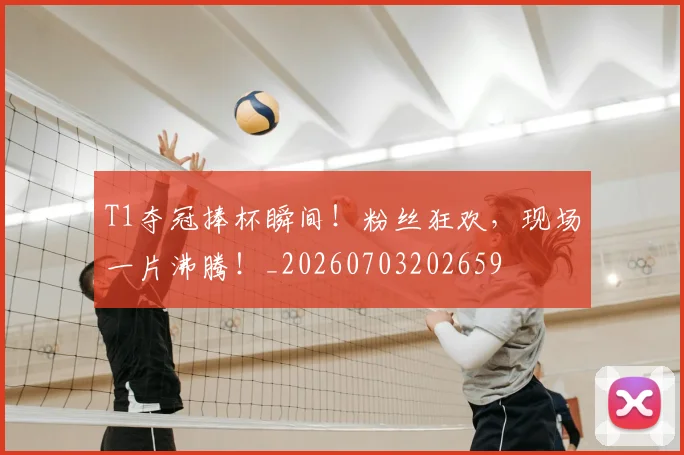 T1夺冠捧杯瞬间！粉丝狂欢，现场一片沸腾！_20260703202659
