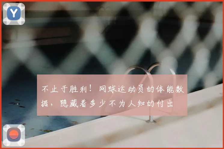 不止于胜利！网球运动员的体能数据，隐藏着多少不为人知的付出