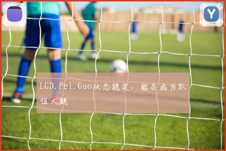 LGD.Pei.Guo状态稳定，能否成为队伍大腿