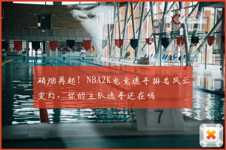 硝烟再起！NBA2K电竞选手排名风云变幻，你的主队选手还在吗
