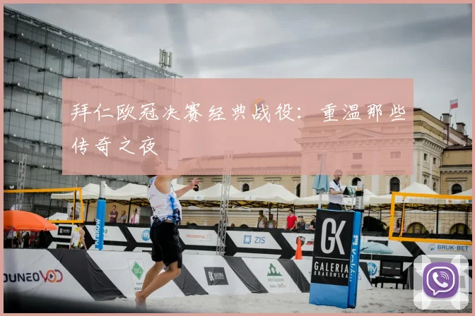 拜仁欧冠决赛经典战役：重温那些传奇之夜