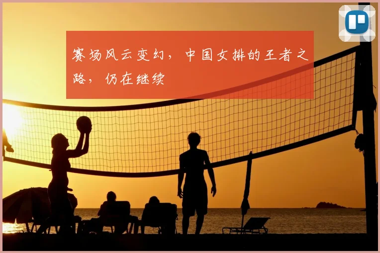 赛场风云变幻，中国女排的王者之路，仍在继续
