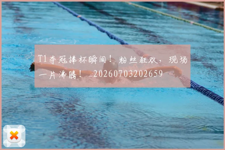 T1夺冠捧杯瞬间！粉丝狂欢，现场一片沸腾！_20260703202659