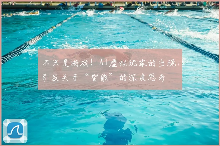 不只是游戏！AI虚拟玩家的出现，引发关于“智能”的深度思考