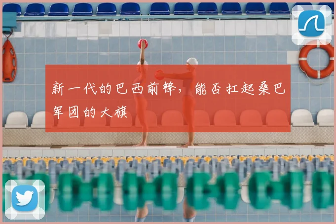 新一代的巴西前锋，能否扛起桑巴军团的大旗