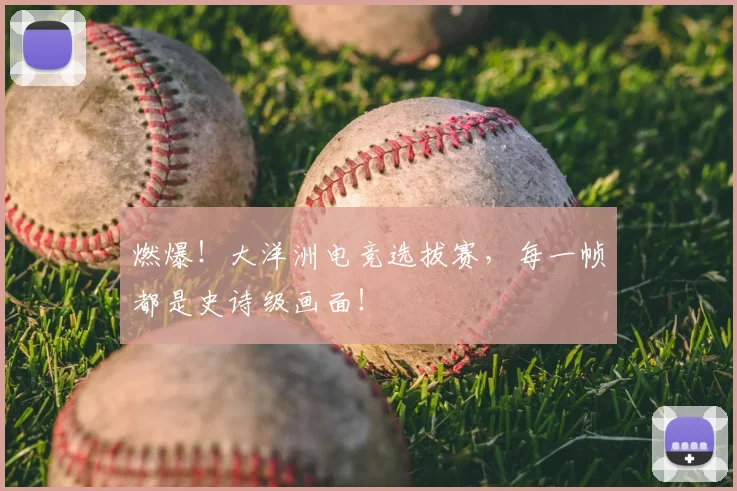 燃爆！大洋洲电竞选拔赛，每一帧都是史诗级画面！