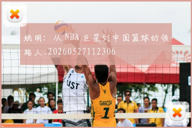 姚明：从 NBA 巨星到中国篮球的领路人_20260527112306
